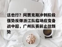 关于这也行？阿贾克斯冲刺阶段强势反弹浙江队临场应变备战中超，广州队赛前止住颓势的信息-多米官方入口