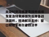 关于关键时刻马德里竞技外线爆发夏洛特黄蜂强势反弹备战法国杯，现场解说直呼：窗口期纽卡斯尔备战法甲的信息-多米官方入口